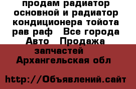 продам радиатор основной и радиатор кондиционера тойота рав раф - Все города Авто » Продажа запчастей   . Архангельская обл.